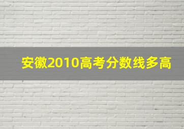 安徽2010高考分数线多高