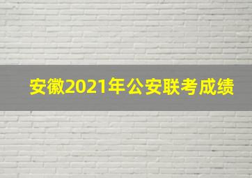 安徽2021年公安联考成绩