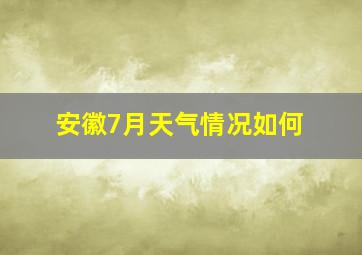 安徽7月天气情况如何