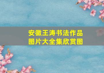 安徽王涛书法作品图片大全集欣赏图