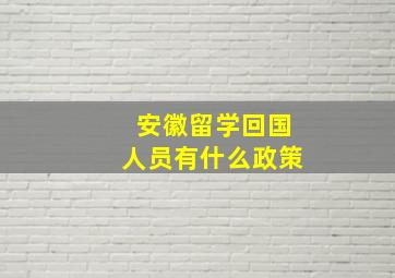 安徽留学回国人员有什么政策