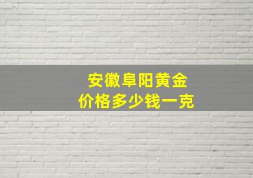 安徽阜阳黄金价格多少钱一克