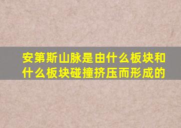 安第斯山脉是由什么板块和什么板块碰撞挤压而形成的