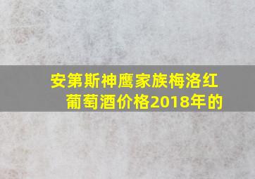 安第斯神鹰家族梅洛红葡萄酒价格2018年的