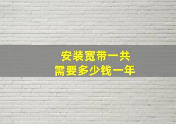 安装宽带一共需要多少钱一年