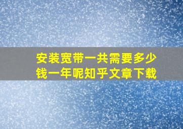 安装宽带一共需要多少钱一年呢知乎文章下载