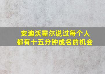 安迪沃霍尔说过每个人都有十五分钟成名的机会