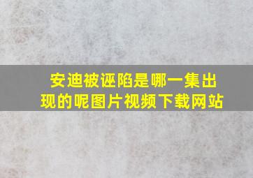 安迪被诬陷是哪一集出现的呢图片视频下载网站