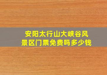 安阳太行山大峡谷风景区门票免费吗多少钱