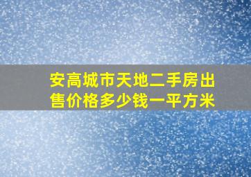 安高城市天地二手房出售价格多少钱一平方米