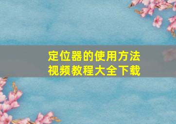 定位器的使用方法视频教程大全下载