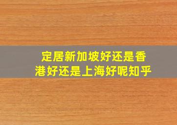 定居新加坡好还是香港好还是上海好呢知乎