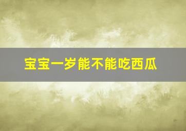 宝宝一岁能不能吃西瓜