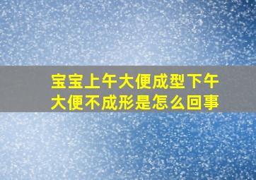 宝宝上午大便成型下午大便不成形是怎么回事