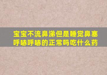 宝宝不流鼻涕但是睡觉鼻塞呼哧呼哧的正常吗吃什么药