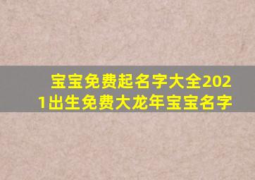 宝宝免费起名字大全2021出生免费大龙年宝宝名字