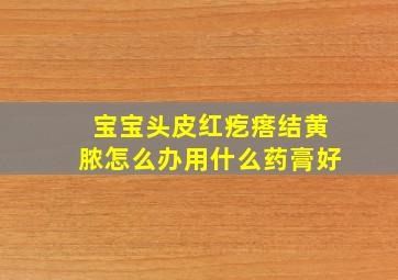 宝宝头皮红疙瘩结黄脓怎么办用什么药膏好