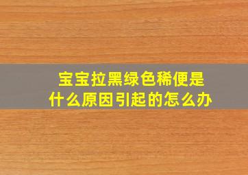 宝宝拉黑绿色稀便是什么原因引起的怎么办