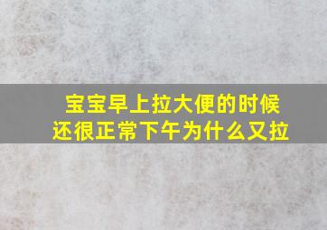 宝宝早上拉大便的时候还很正常下午为什么又拉