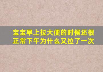 宝宝早上拉大便的时候还很正常下午为什么又拉了一次