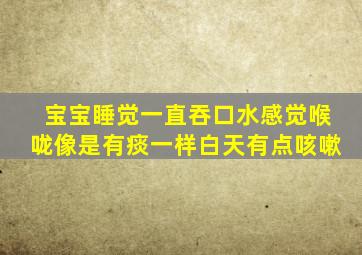 宝宝睡觉一直吞口水感觉喉咙像是有痰一样白天有点咳嗽