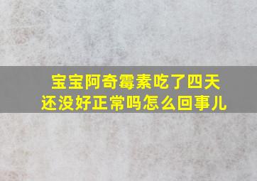 宝宝阿奇霉素吃了四天还没好正常吗怎么回事儿