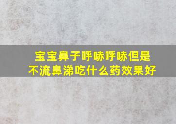 宝宝鼻子呼哧呼哧但是不流鼻涕吃什么药效果好