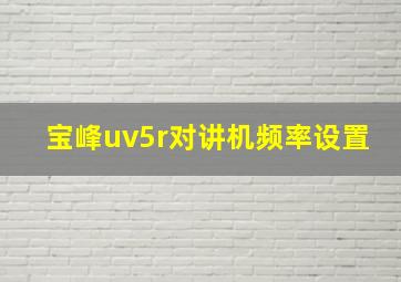 宝峰uv5r对讲机频率设置