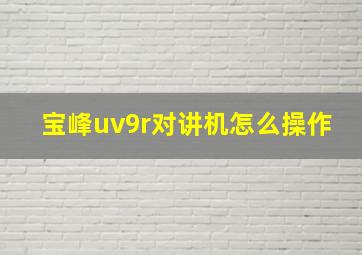 宝峰uv9r对讲机怎么操作