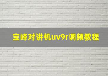 宝峰对讲机uv9r调频教程