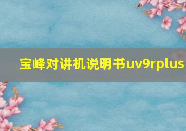 宝峰对讲机说明书uv9rplus