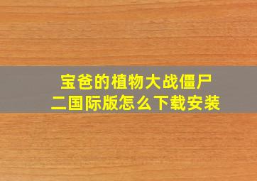 宝爸的植物大战僵尸二国际版怎么下载安装