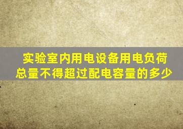 实验室内用电设备用电负荷总量不得超过配电容量的多少