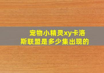 宠物小精灵xy卡洛斯联盟是多少集出现的