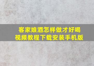 客家娘酒怎样做才好喝视频教程下载安装手机版