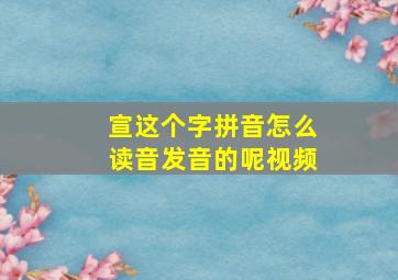 宣这个字拼音怎么读音发音的呢视频