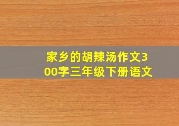 家乡的胡辣汤作文300字三年级下册语文