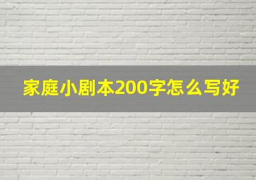 家庭小剧本200字怎么写好