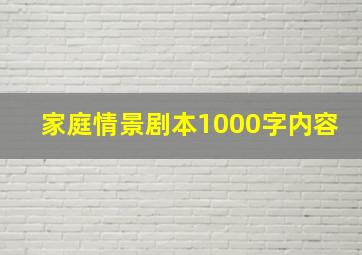 家庭情景剧本1000字内容