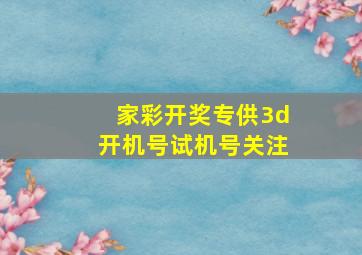 家彩开奖专供3d开机号试机号关注