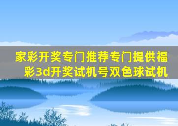 家彩开奖专门推荐专门提供福彩3d开奖试机号双色球试机