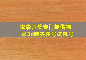 家彩开奖专门提供福彩3d嗯关注号试机号