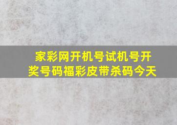 家彩网开机号试机号开奖号码福彩皮带杀码今天