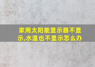 家用太阳能显示器不显示,水温也不显示怎么办