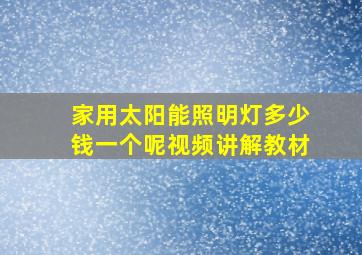 家用太阳能照明灯多少钱一个呢视频讲解教材