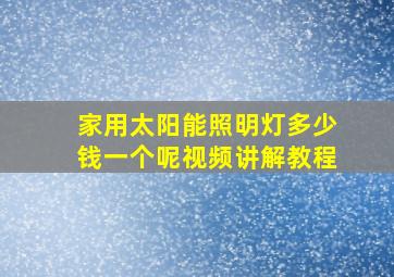 家用太阳能照明灯多少钱一个呢视频讲解教程