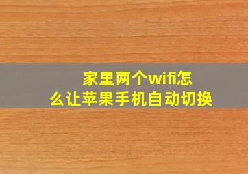 家里两个wifi怎么让苹果手机自动切换