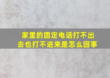 家里的固定电话打不出去也打不进来是怎么回事