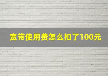 宽带使用费怎么扣了100元