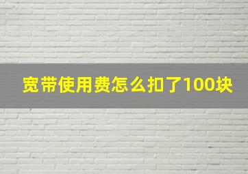 宽带使用费怎么扣了100块